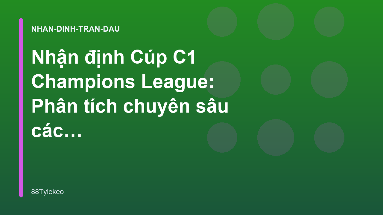 Nhận định Cúp C1 Champions League: Phân tích chuyên sâu các trận đấu