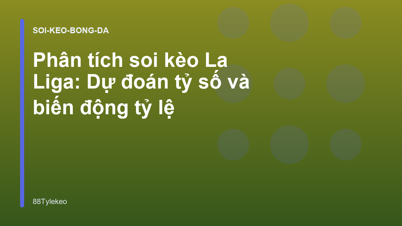 Phân tích soi kèo La Liga: Dự đoán tỷ số và biến động tỷ lệ